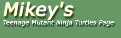Mikey's TMNT Page -- If the images on this page aren't loading, right click and "Show Picture" or Reload